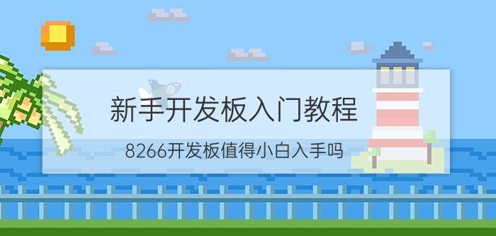 新手开发板入门教程 8266开发板值得小白入手吗？